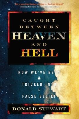 Caught Between Heaven and Hell: How We've Been Tricked Into False Belief by Stewart, Donald