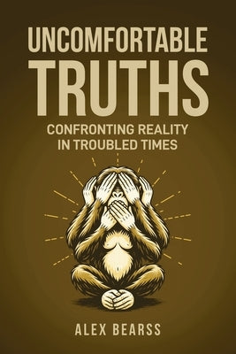 Uncomfortable Truths: Confronting Reality in Troubled Times by Bearss, Alex