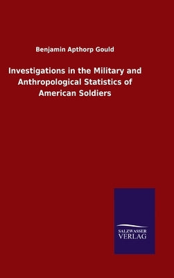 Investigations in the Military and Anthropological Statistics of American Soldiers by Gould, Benjamin Apthorp