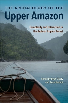 The Archaeology of the Upper Amazon: Complexity and Interaction in the Andean Tropical Forest by Clasby, Ryan