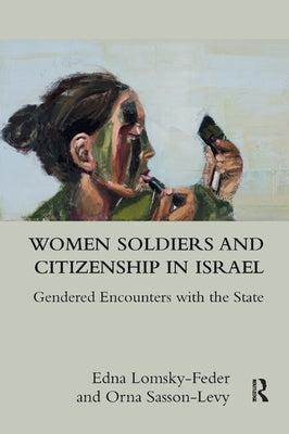 Women Soldiers and Citizenship in Israel: Gendered Encounters with the State by Lomsky-Feder, Edna