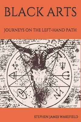 Black Arts: Journeys on the Left-Hand Path by Wakefield, Stephen James
