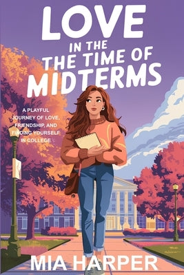 Love in the Time of Midterms: A Playful Journey Of Love, Friendship, And Finding Yourself In College by Harper, Mia