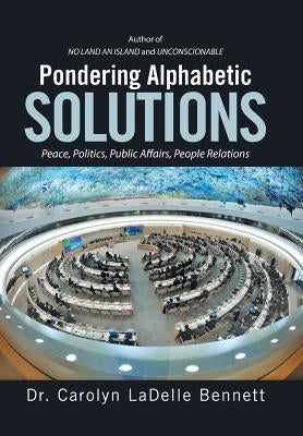 Pondering Alphabetic SOLUTIONS: Peace, Politics, Public Affairs, People Relations by Bennett, Carolyn Ladelle