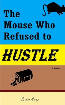 The Mouse Who Refused to Hustle by Kemp, Esther