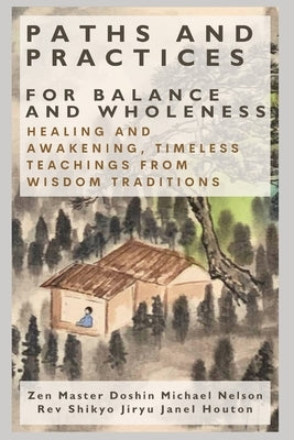Paths and Practices for Balance and Wholeness: Healing and Awakening, Timeless Teachings from Wisdom Traditions by Houton, Shikyo Jiryu Janel