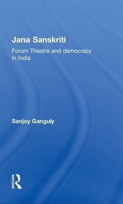 Jana Sanskriti: Forum Theatre and Democracy in India by Ganguly, Sanjoy