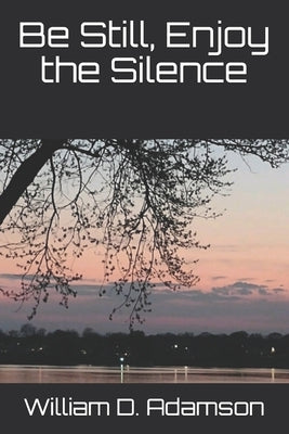 Be Still, Enjoy the Silence by Adamson, William D.