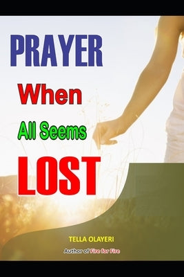 Prayer When All Seems Lost: Finding Unexpected Strength When Disappointments Leave You Shattered by Olayeri, Tella