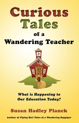 Curious Tales of a Wandering Teacher: What is Happening to Our Education Today? by Planck, Susan Hadley