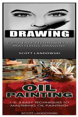 Drawing & Oil Painting: 1-2-3 Easy Techniques to Mastering Drawing! & 1-2-3 Easy Techniques to Mastering Oil Painting! by Landowski, Scott