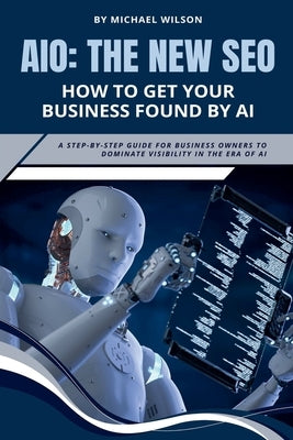 Aio: The New SEO - How to Get Your Business Found by AI by Wilson, Michael