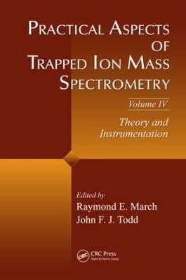 Practical Aspects of Trapped Ion Mass Spectrometry, Volume IV: Theory and Instrumentation by March, Raymond E.