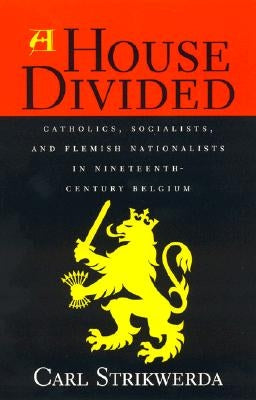 A House Divided: Catholics, Socialists, and Flemish Nationalists in Nineteenth-Century Belgium by Strikwerda, Carl