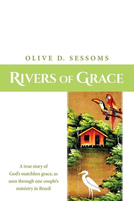 Rivers of Grace: A true story of God's matchless grace, as seen through one couple's ministry in Brazil by Sessoms, Olive
