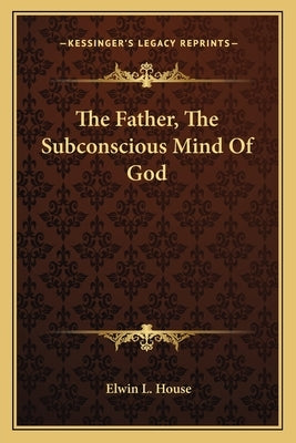The Father, The Subconscious Mind Of God by House, Elwin L.