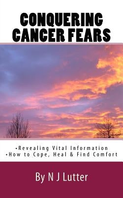 Conquering Cancer Fears: How to Cope, Heal and Find Comfort by Lutter, Natalie