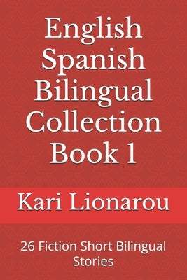 English Spanish Bilingual Collection Book 1: 26 Fiction Short Bilingual Stories by Lionarou, Kari
