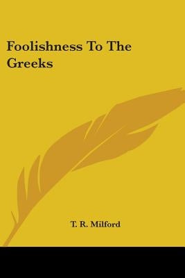 Foolishness To The Greeks by Milford, T. R.