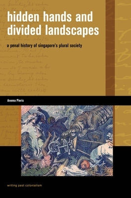Hidden Hands and Divided Landscapes: A Penal History of Singapore's Plural Society by Pieris, Anoma