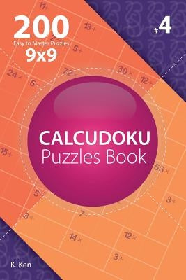 Calcudoku - 200 Easy to Master Puzzles 9x9 (Volume 4) by Ken, K.