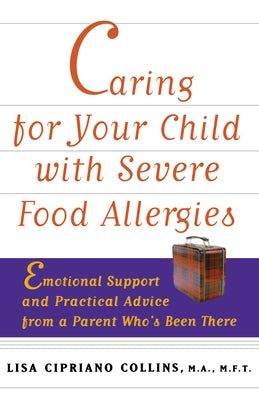 Caring for Your Child with Severe Food Allergies: Emotional Support and Practical Advice from a Parent Who's Been There by Collins, Lisa Cipriano