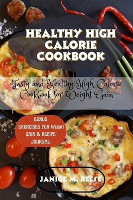 Healthy High Calorie Cookbook: Tasty and Healthy High Calorie Cookbook for Weight Gain by Reese, Janice M.