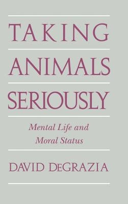 Taking Animals Seriously: Mental Life and Moral Status by DeGrazia, David