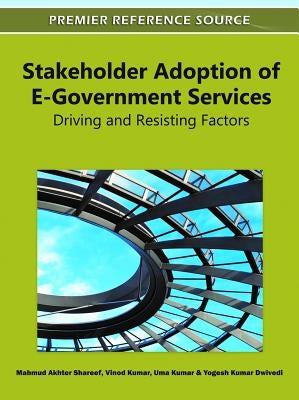 Stakeholder Adoption of E-Government Services: Driving and Resisting Factors by Shareef, Mahmud Akhter
