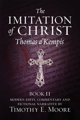 The Imitation of Christ, Book II: with Edits, Comments, and Fictional Narrative by Timothy E. Moore by A'Kempis, Thomas