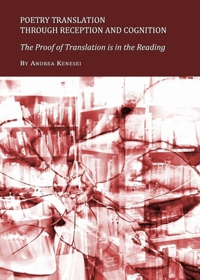 Poetry Translation Through Reception and Cognition: The Proof of Translation Is in the Reading by Kenesei, Andrea