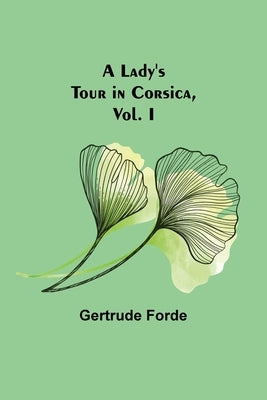 A Lady's Tour in Corsica, Vol. I by Forde, Gertrude