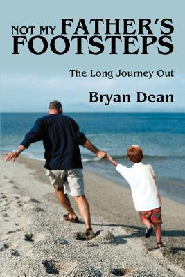 Not My Father's Footsteps: The Long Journey Out by Dean, Bryan