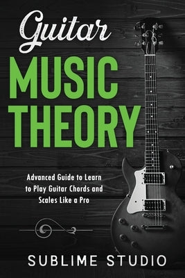 Guitar Music Theory: Advanced Guide to Learn to Play Guitar Chords and Scales Like a Pro by Studio, Sublime