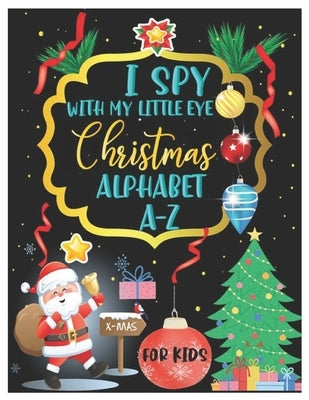 I Spy with My Little Eye Christmas Alphabet A-Z: ABC's Guessing and Learning Interactive Picture Book for Kids, Children, Toddlers, Preschoolers and K by A. Anna, Sohpy