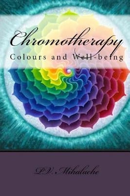 Chromotherapy - Colours and Well-being - by Mihalache, P. V.