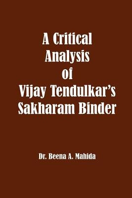 A Critical Analysis of Vijay Tendulkar's Sakharam Binder by Mahida, Beena a.