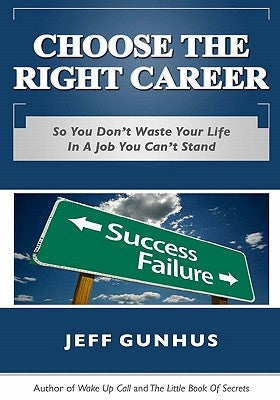 Choose The Right Career: So You Don't End Up In A Job You Hate by Gunhus, Jeff