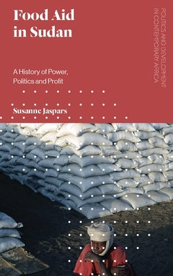 Food Aid in Sudan: A History of Power, Politics and Profit by Jaspars, Susanne
