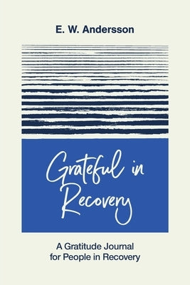 Grateful in Recovery: A Gratitude Journal for Improving Recovery and Sobriety by Andersson, E. W.
