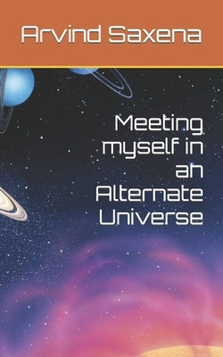 Meeting myself in an Alternate Universe by Saxena, Arvind