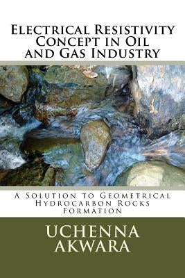 Electrical Resistivity Concept in Oil and Gas Industry: A Solution to Geometrical Hydrocarbon Rocks Formation by Akwara, Uchenna C.