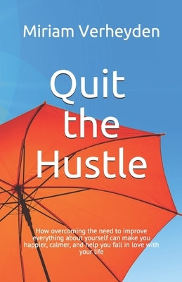 Quit the Hustle: How overcoming the need to improve everything about yourself can make you happier, calmer, and help you fall in love w by Verheyden, Miriam