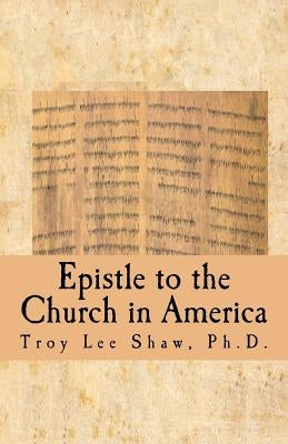 Epistle to the Church in America: Something Needs to Be Said by Shaw Ph. D., Troy Lee