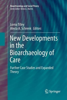 New Developments in the Bioarchaeology of Care: Further Case Studies and Expanded Theory by Tilley, Lorna