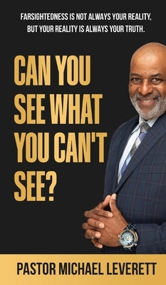 Can You See What You Can't See?: Farsightedness Is not always your reality, but your reality is always your truth. by Leverett, Michael