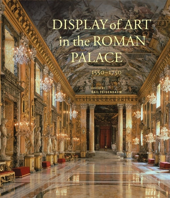 Display of Art in the Roman Palace, 1550-1750 by Feigenbaum, Gail