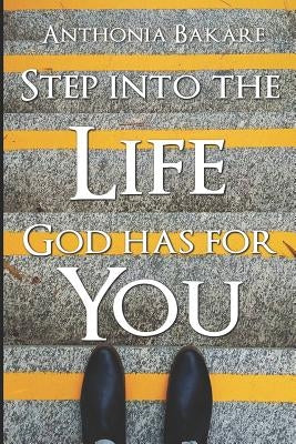 Step Into the Life God Has for You by Bakare, Anthonia