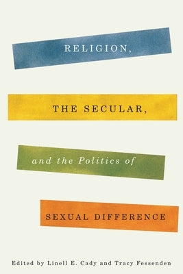 Religion, the Secular, and the Politics of Sexual Difference by Cady, Linell