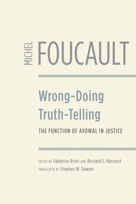 Wrong-Doing, Truth-Telling: The Function of Avowal in Justice by Foucault, Michel